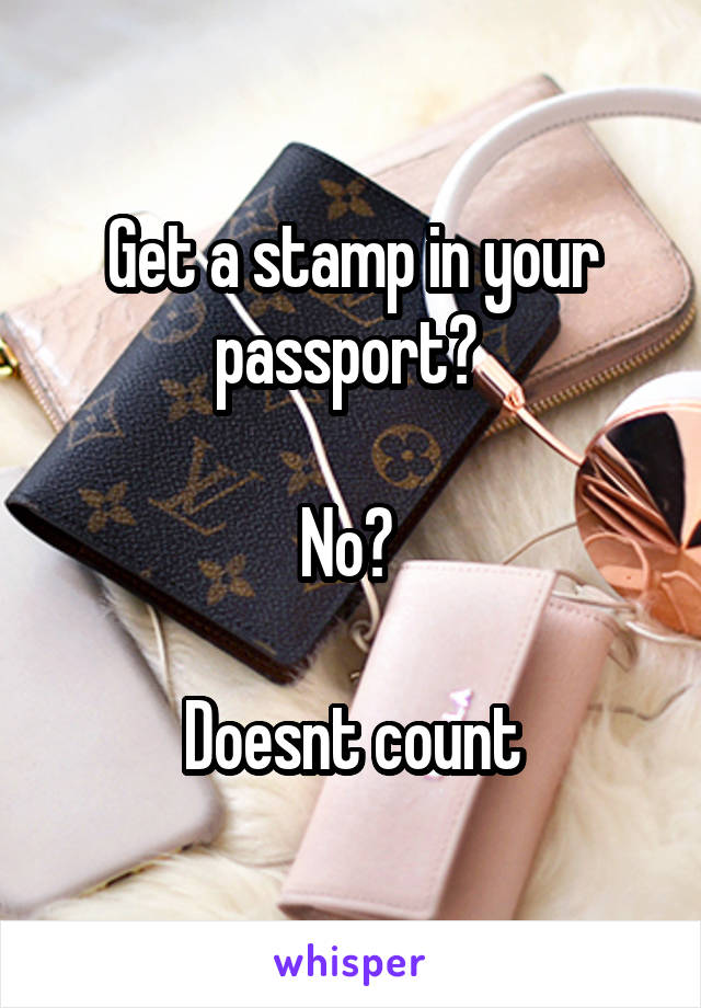 Get a stamp in your passport? 

No? 

Doesnt count