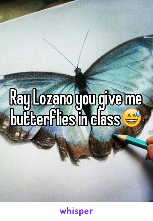 Ray Lozano you give me butterflies in class😅