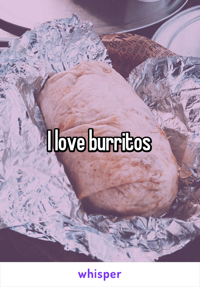 I love burritos 