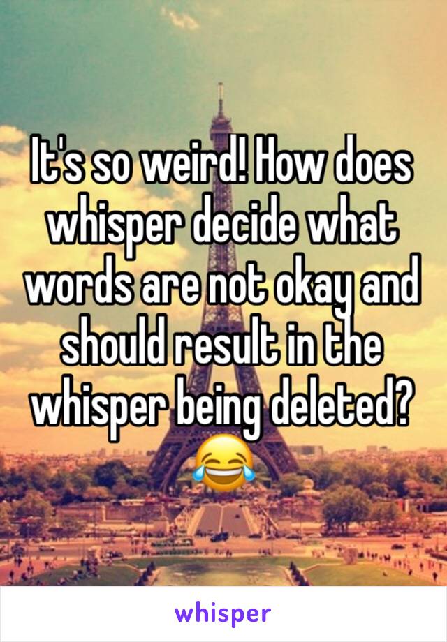 It's so weird! How does whisper decide what words are not okay and should result in the whisper being deleted? 😂