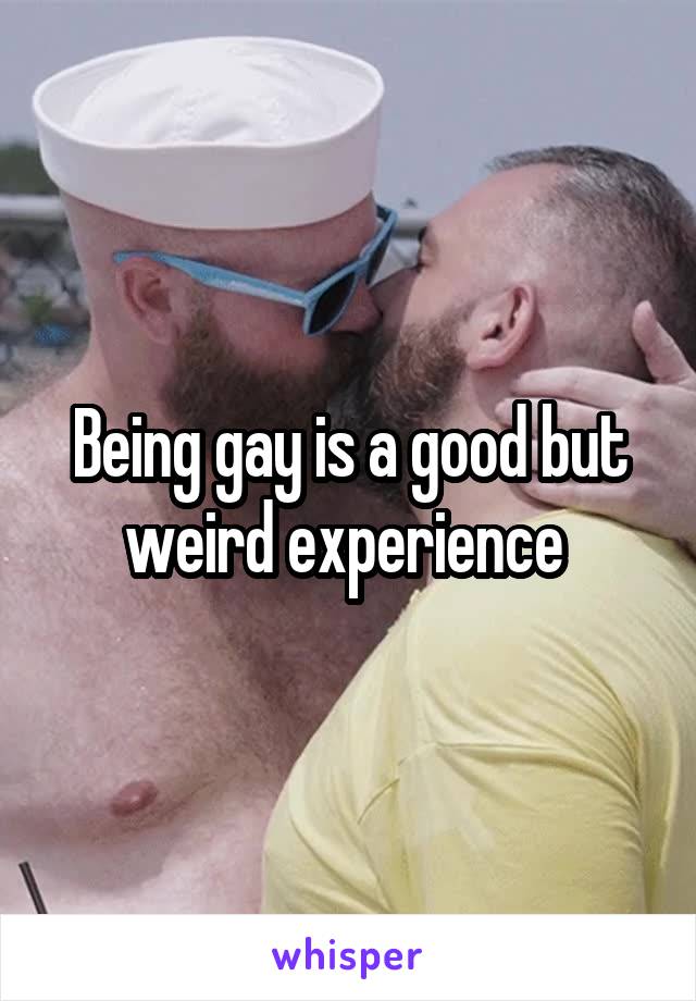 Being gay is a good but weird experience 