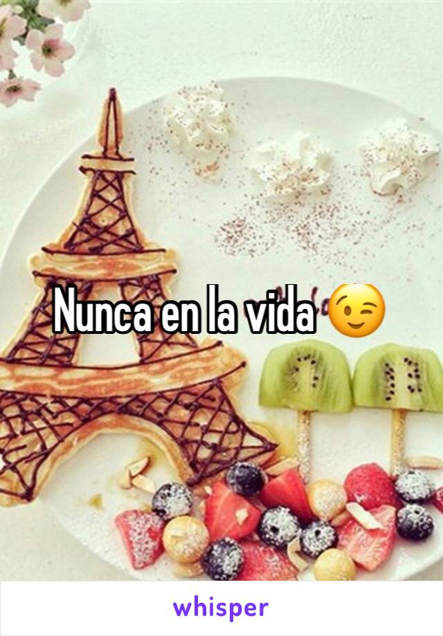 Nunca en la vida 😉