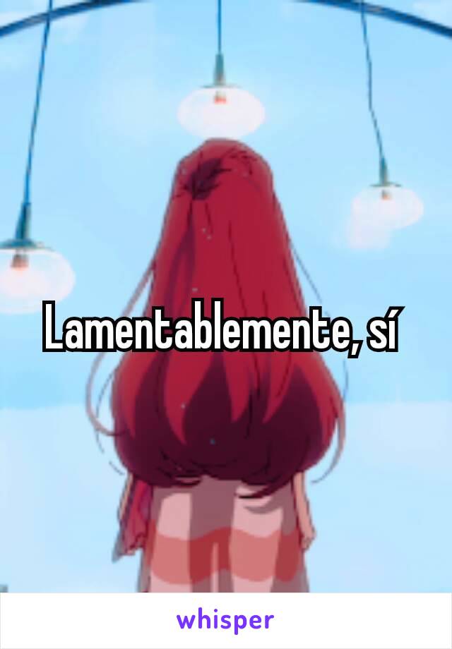 Lamentablemente, sí 