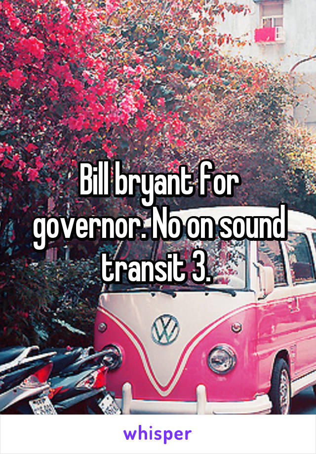 Bill bryant for governor. No on sound transit 3. 