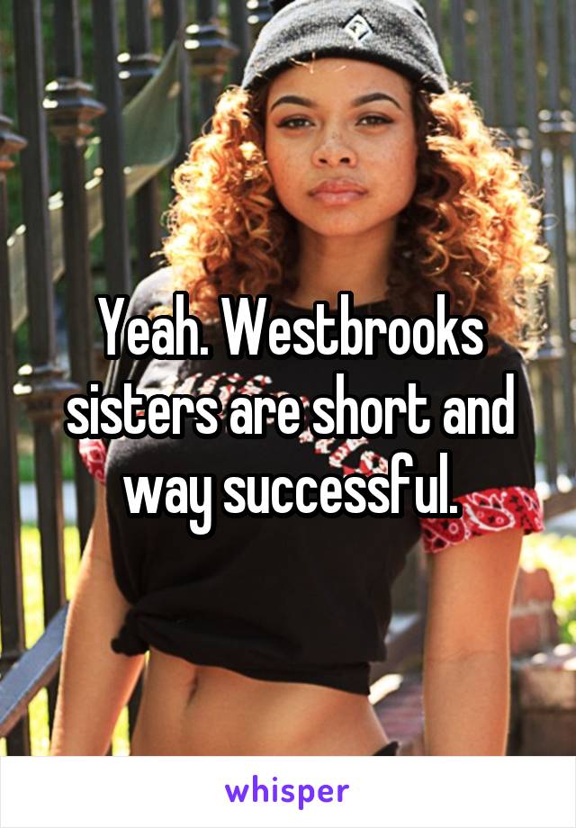 Yeah. Westbrooks sisters are short and way successful.