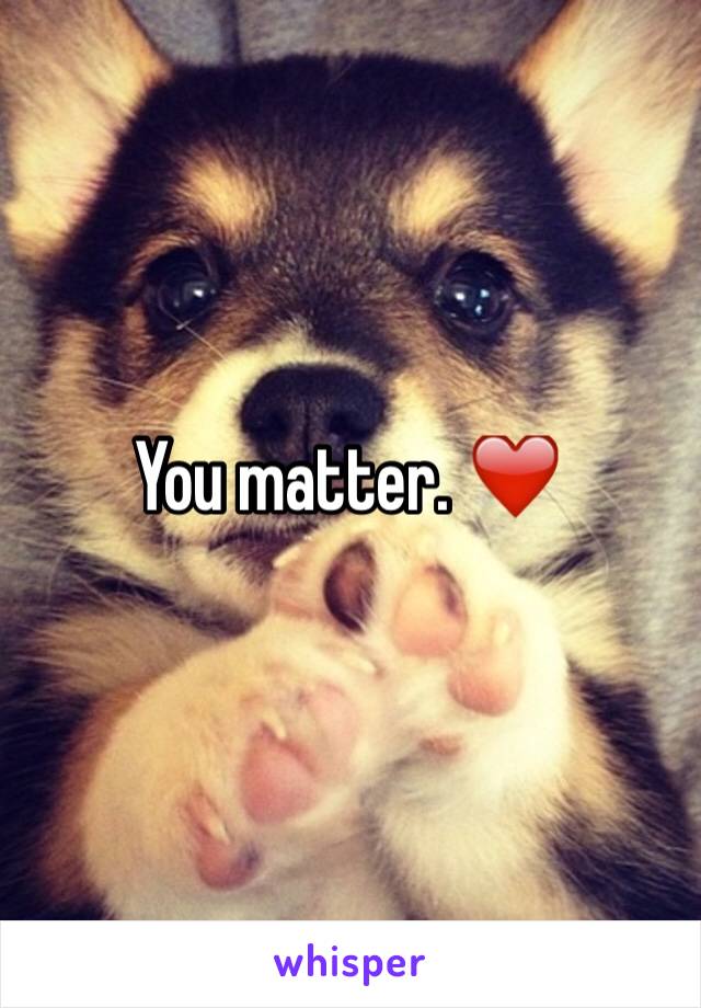 You matter. ❤️