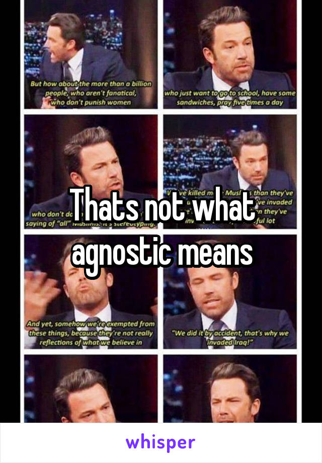 Thats not what agnostic means