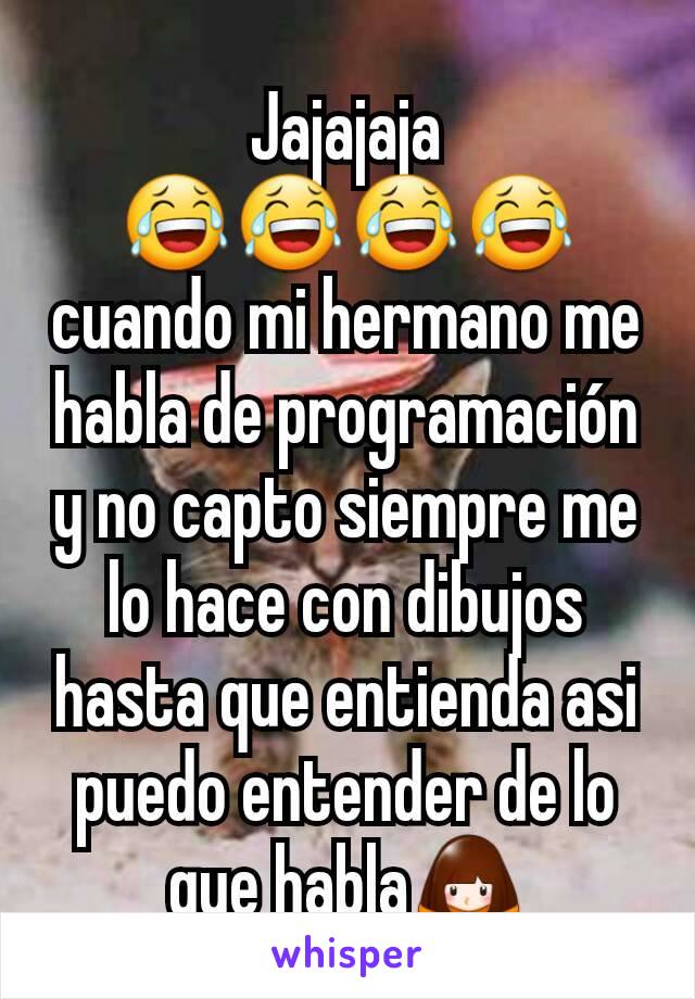 Jajajaja 😂😂😂😂 cuando mi hermano me habla de programación y no capto siempre me lo hace con dibujos hasta que entienda asi puedo entender de lo que habla🙇