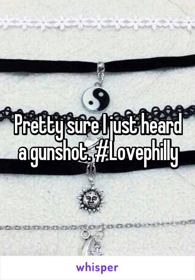 Pretty sure I just heard a gunshot. #Lovephilly