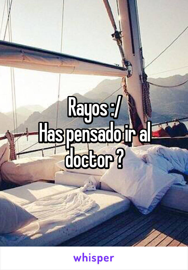 Rayos :/
Has pensado ir al doctor ?