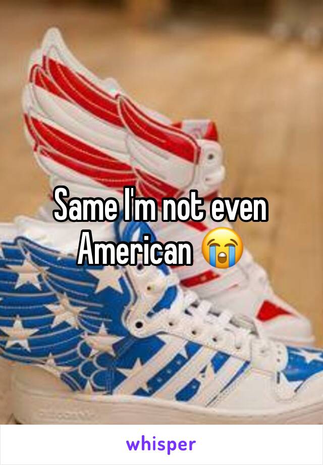 Same I'm not even American 😭