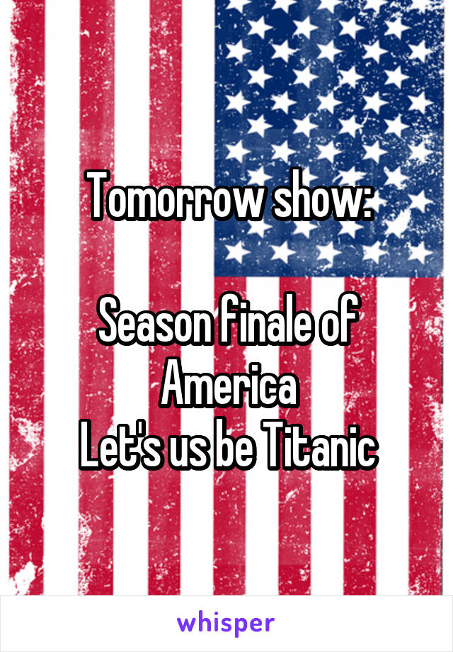 Tomorrow show:

Season finale of America
Let's us be Titanic