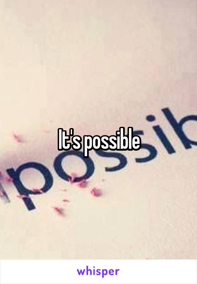 It's possible