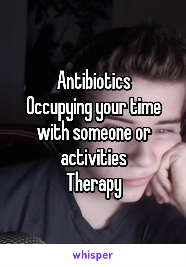 Antibiotics
Occupying your time with someone or activities
Therapy