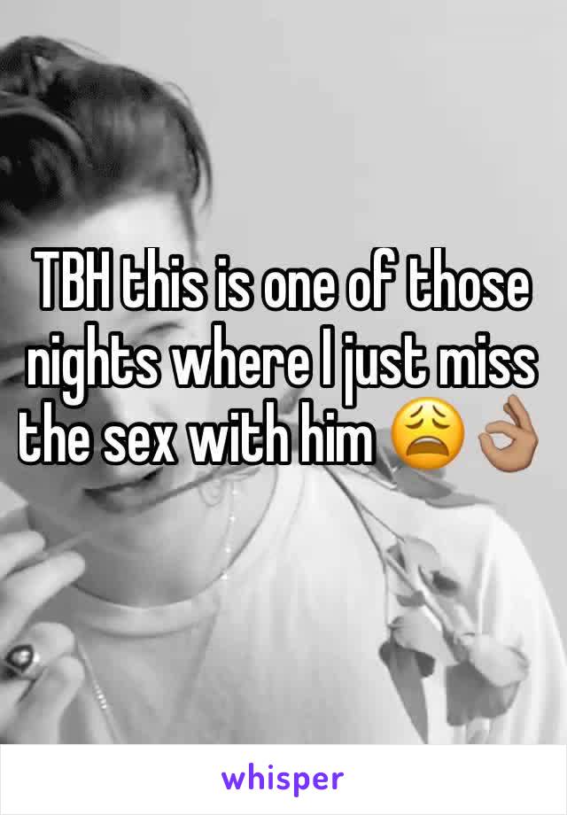 TBH this is one of those nights where I just miss the sex with him ðŸ˜©ðŸ‘ŒðŸ�½