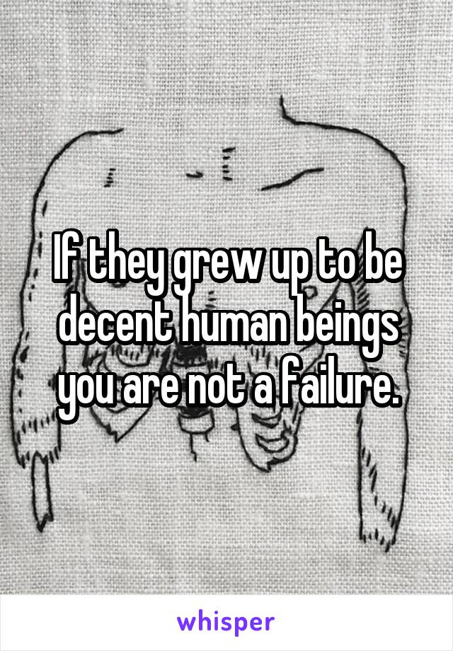 If they grew up to be decent human beings you are not a failure.