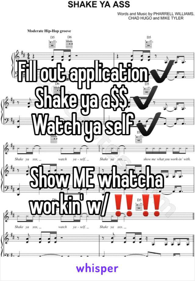 Fill out application✔️
Shake ya a$$ ✔️
Watch ya self✔️

Show ME whatcha workin' w/‼️‼️