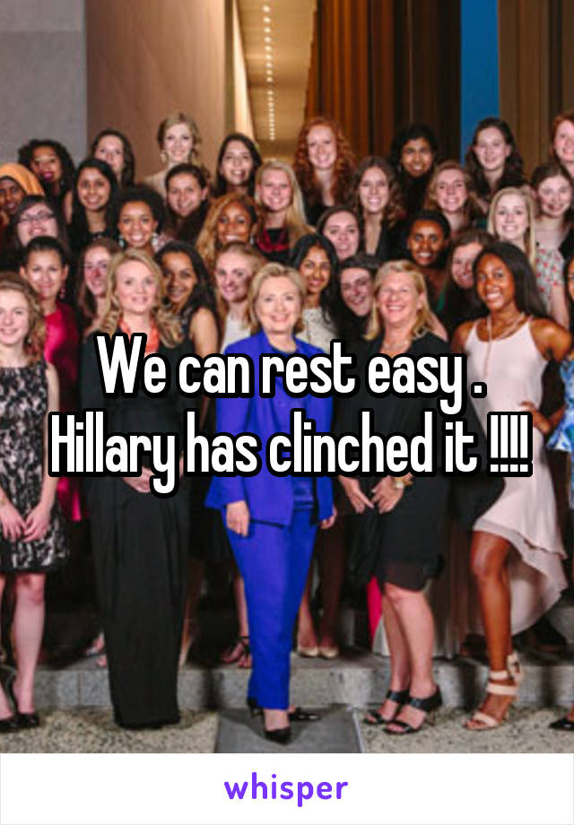 We can rest easy . Hillary has clinched it !!!!