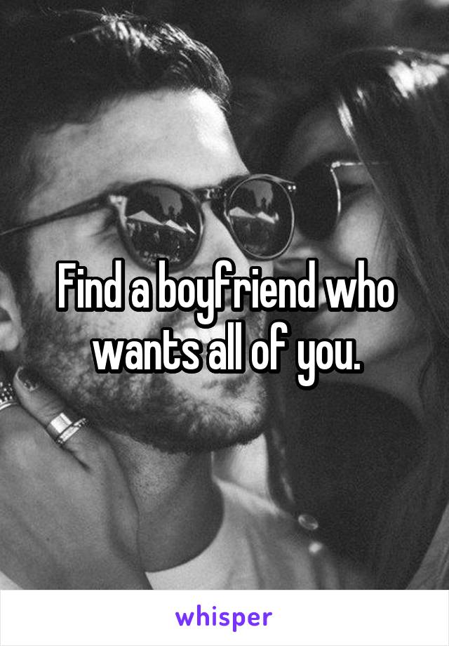 Find a boyfriend who wants all of you.