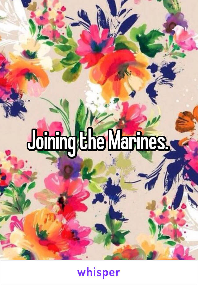 Joining the Marines. 