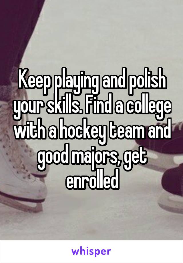 Keep playing and polish your skills. Find a college with a hockey team and good majors, get enrolled