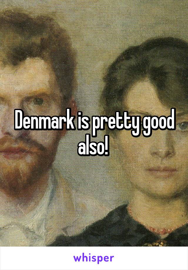 Denmark is pretty good also! 