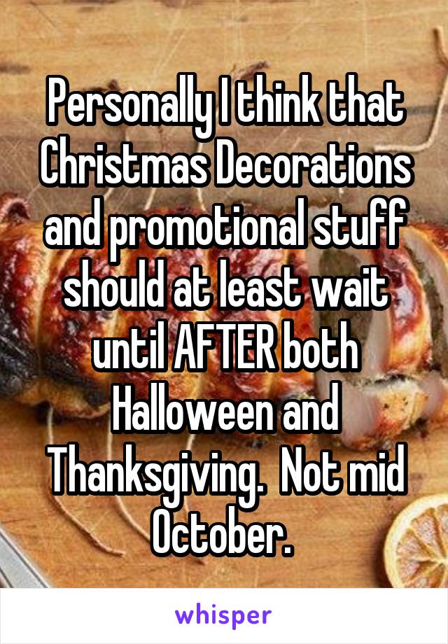 Personally I think that Christmas Decorations and promotional stuff should at least wait until AFTER both Halloween and Thanksgiving.  Not mid October. 