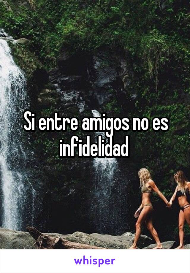 Si entre amigos no es infidelidad 