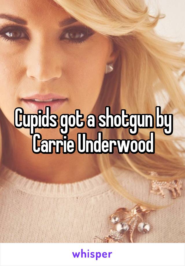 Cupids got a shotgun by Carrie Underwood