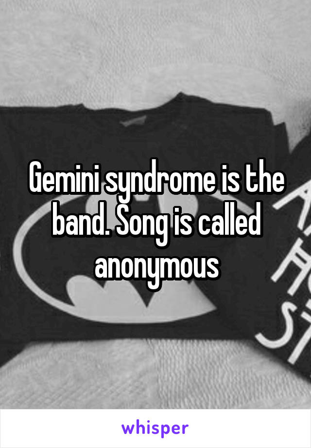 Gemini syndrome is the band. Song is called anonymous