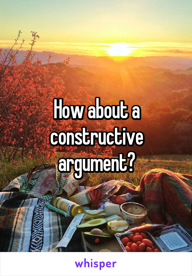 How about a constructive argument?