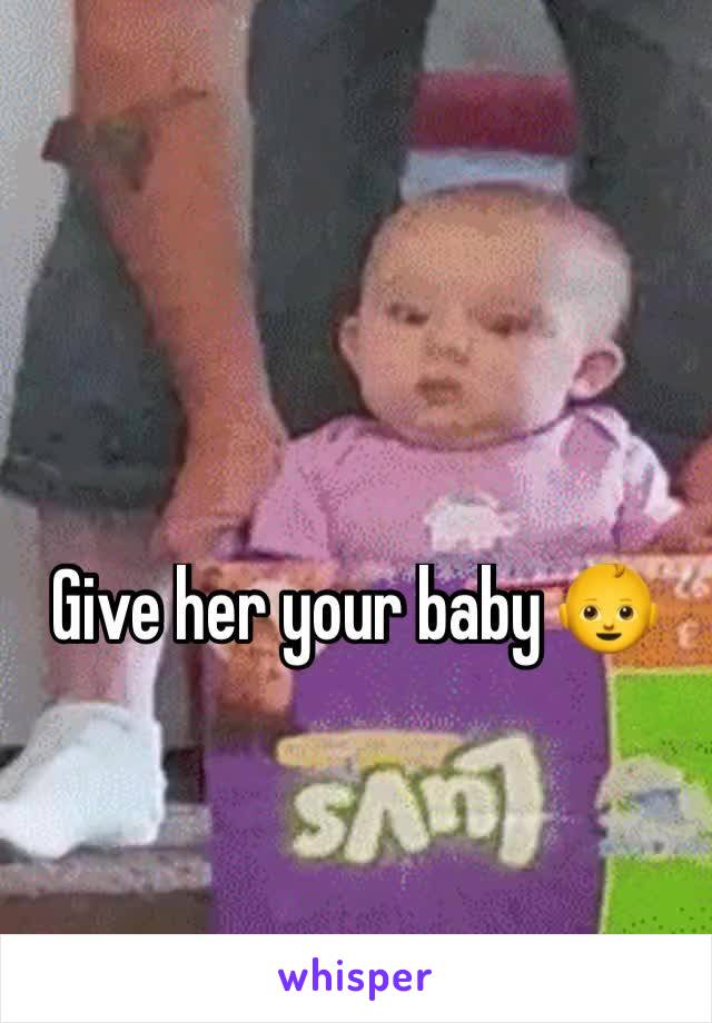 Give her your baby 👶 