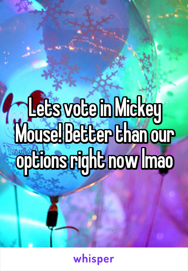 Lets vote in Mickey Mouse! Better than our options right now lmao