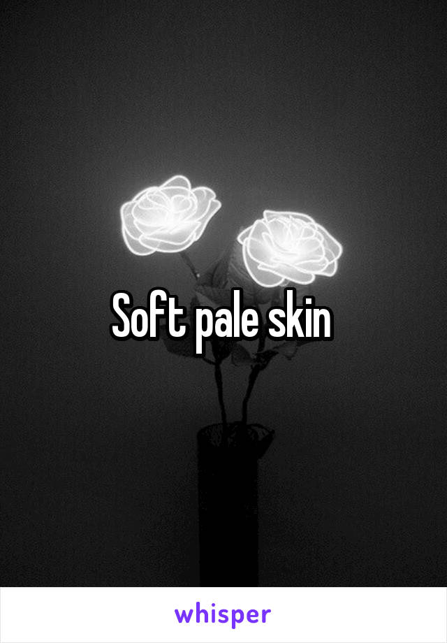 Soft pale skin 