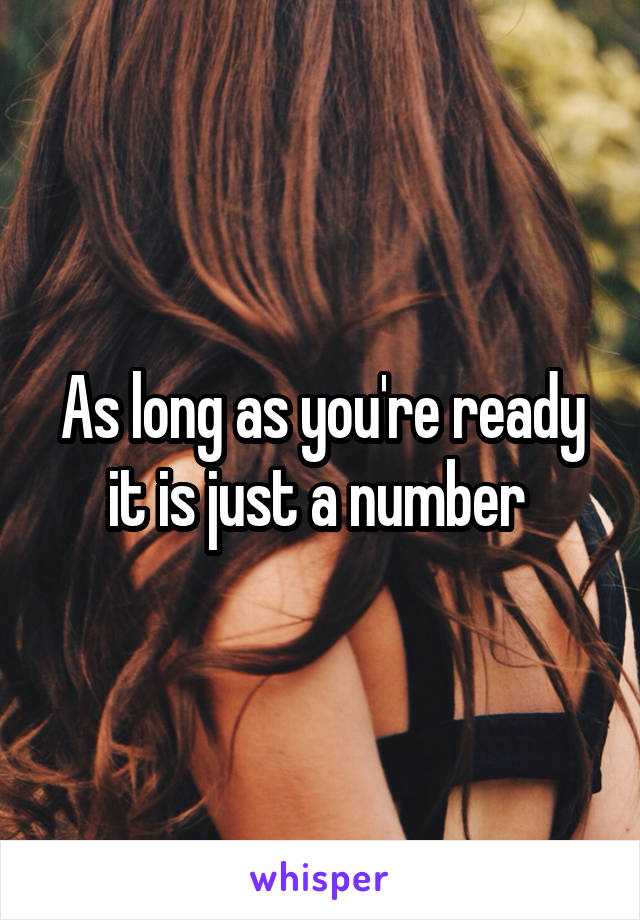 As long as you're ready it is just a number 