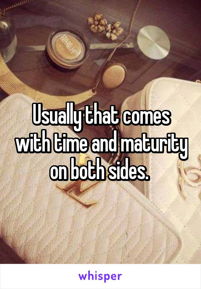 Usually that comes with time and maturity on both sides. 