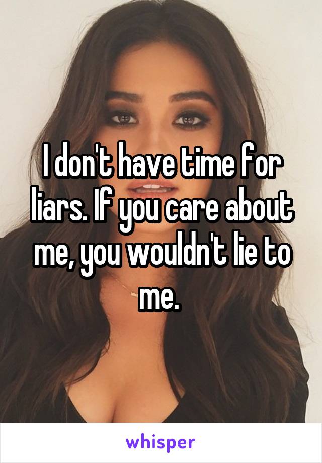 I don't have time for liars. If you care about me, you wouldn't lie to me. 