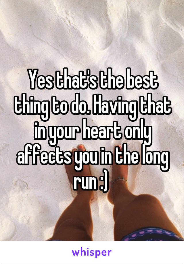 Yes that's the best thing to do. Having that in your heart only affects you in the long run :) 