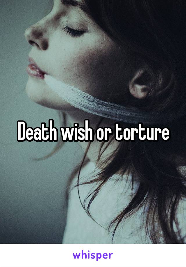 Death wish or torture