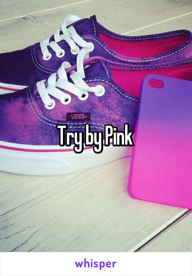 Try by Pink 