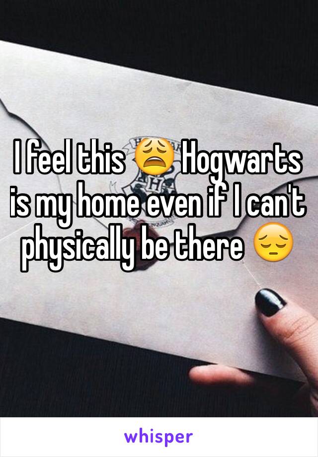 I feel this 😩 Hogwarts is my home even if I can't physically be there 😔