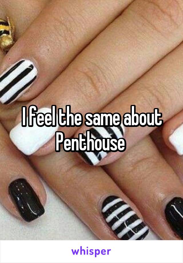 I feel the same about Penthouse 