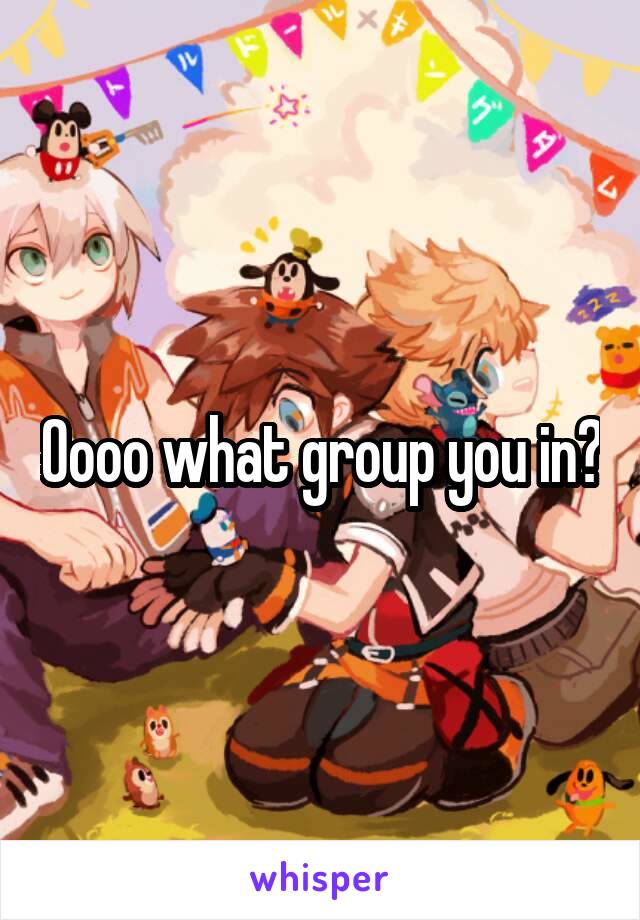 Oooo what group you in?