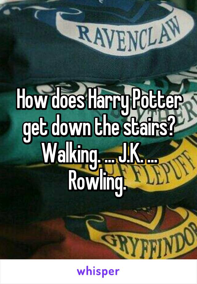 How does Harry Potter get down the stairs? Walking. ... J.K. ... Rowling. 