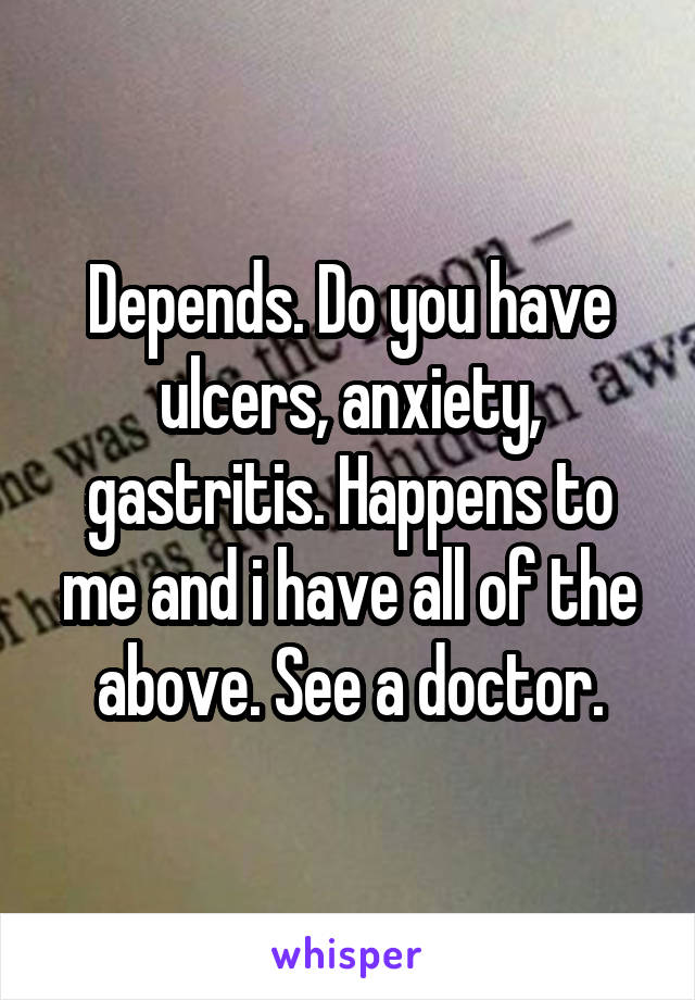 Depends. Do you have ulcers, anxiety, gastritis. Happens to me and i have all of the above. See a doctor.