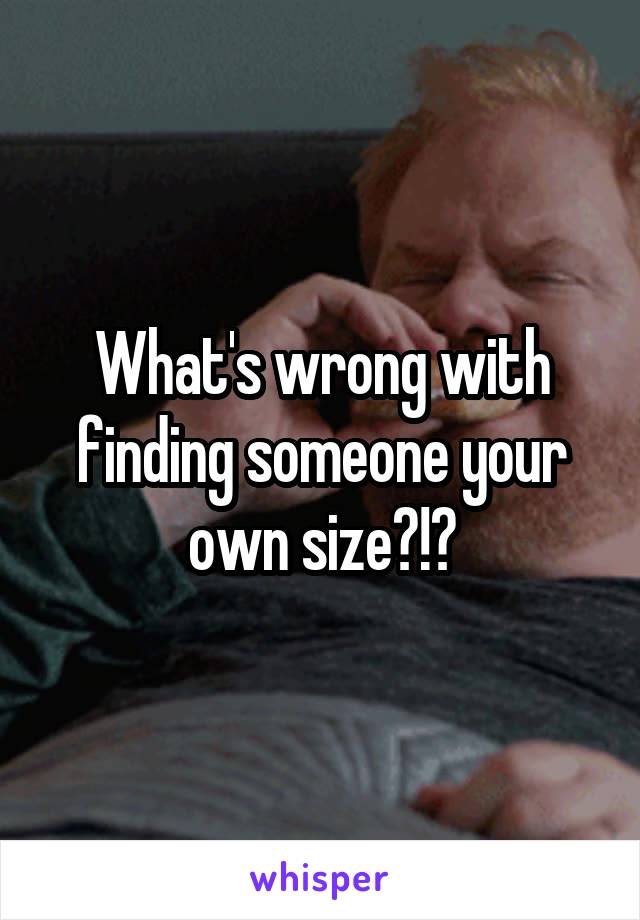 What's wrong with finding someone your own size?!?