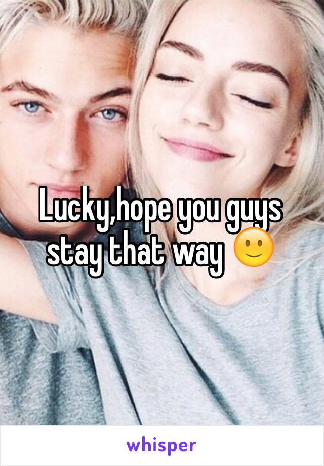 Lucky,hope you guys stay that way 🙂