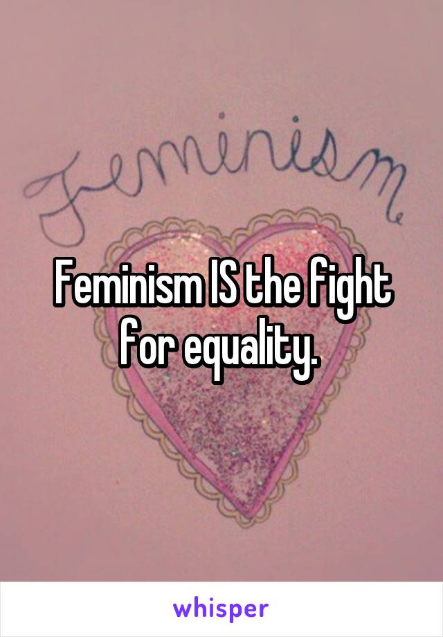 Feminism IS the fight for equality. 