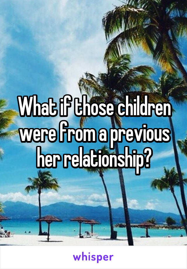 What if those children were from a previous her relationship?