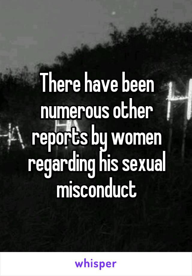 There have been numerous other reports by women regarding his sexual misconduct